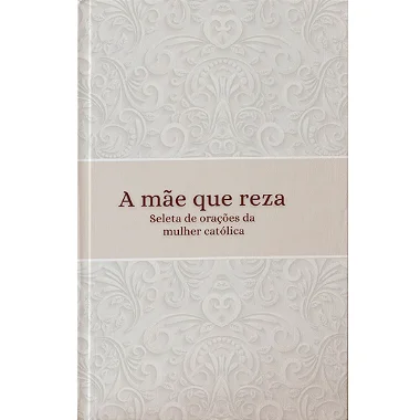 Devocionário "A mãe que reza - Seleta de oração para a mulher católica"