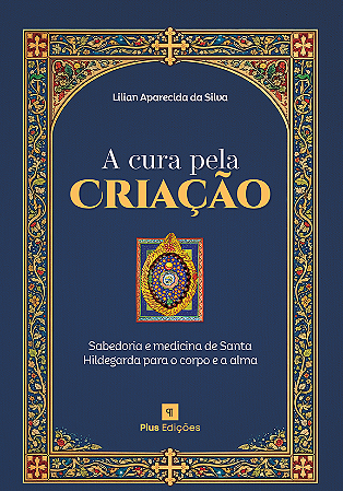 A Cura Pela Criação: Sabedoria e Medicina de Santa Hildegarda Para o Corpo e a Alma