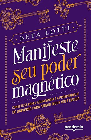 Manifeste seu poder magnético: Conecte-se com a abundância e a prosperidade do Universo para atrair o que você deseja
