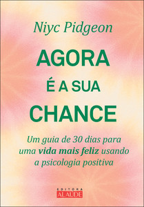 Agora é a sua chance: um guia de 30 dias para uma vida mais feliz usando a psicologia positiva