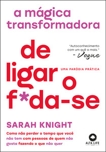 A mágica transformadora de ligar o f*da-se: como não perder o tempo que você não tem com pessoas de quem não gosta fazendo o que não quer