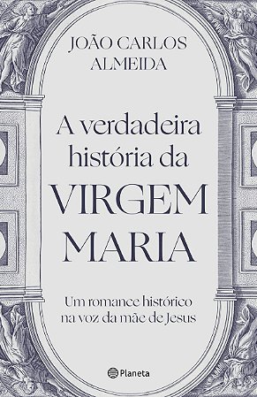 A verdadeira história da virgem Maria: Um romance histórico na voz da mãe de Jesus