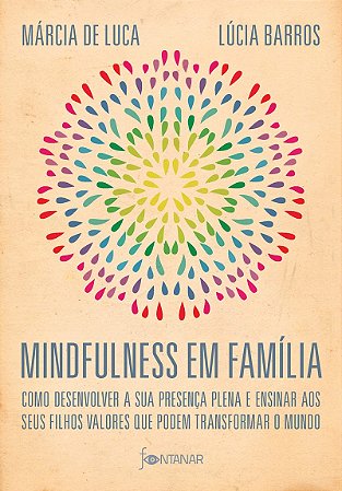 Mindfulness em família: Como desenvolver a presença plena e ensinar a seus filhos valores que podem transformar o mundo