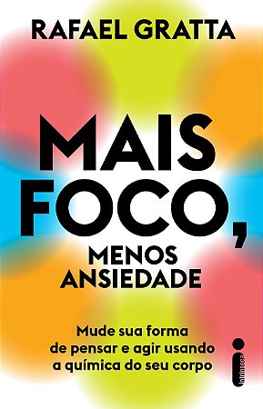 Mais foco, menos ansiedade: Mude sua forma de pensar e agir usando a química do seu corpo