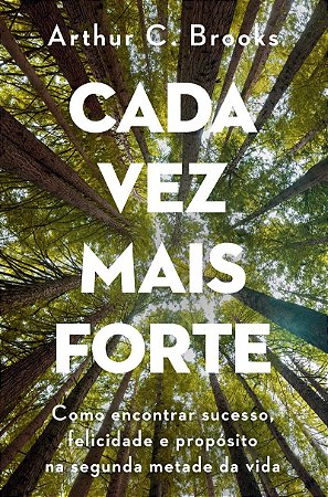 Cada vez mais forte: Como encontrar sucesso, felicidade e propósito na segunda metade da vida