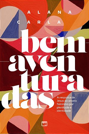 Bem-aventuradas: A resposta de Jesus ao anseio feminino por plenitude e identidade