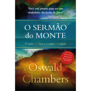 O Sermão do monte - Oswald Chambers: O caráter de Deus e a conduta do cristão