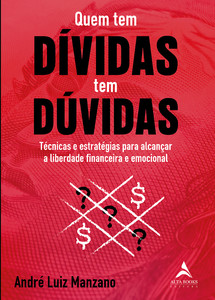 Quem tem dívidas tem dúvidas: técnicas e estratégias para alcançar a liberdade financeira e emocional