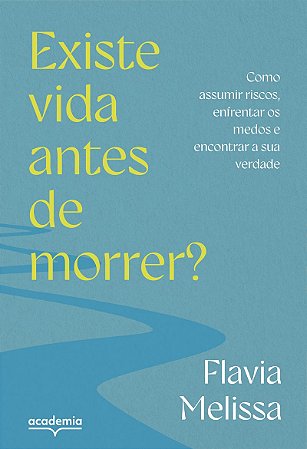 Existe vida antes de morrer?: Como assumir riscos, enfrentar medos e encontrar a sua verdade