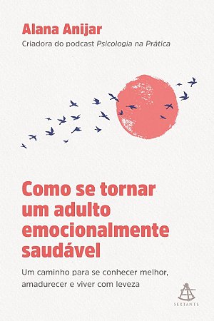 Como se tornar um adulto emocionalmente saudável: Um caminho para se conhecer melhor, amadurecer e viver com leveza