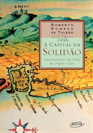 A capital da solidão: Uma história de São Paulo das origens a 1900