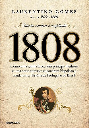 1808: Como uma rainha louca, um príncipe medroso e uma corte corrupta enganaram Napoleão e mudaram a História de Portugal e do Brasil