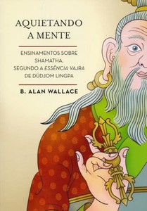 Aquietando a mente - ensinamentos sobre shamatha, segundo a essência vajra de düdjom lingpa