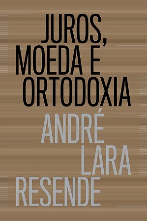 Juros, moeda e ortodoxia - Teorias monetárias e controvérsias políticas