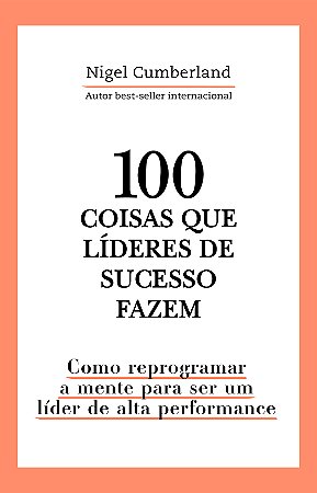100 coisas que líderes de sucesso fazem: Como reprogramar a mente para ser um líder de alta performance