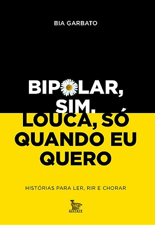 Bipolar, sim. Louca, só quando eu quero: Histórias para ler, rir e chorar