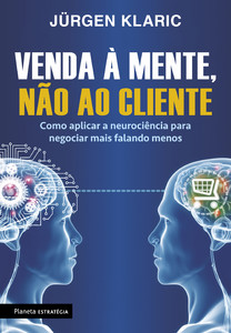 Venda à mente, não ao cliente: como aplicar a neurociência para negociar mais falando menos