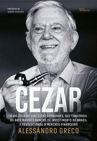 Cezar: A história de Luiz Cezar Fernandes, que construiu os dois maiores bancos de investimento do Brasil e revolucionou o mercado financeiro
