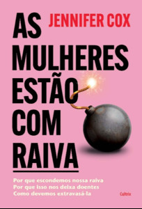 As mulheres estão com raiva: Por que escondemos nossa raiva, por que isso nos deixa doentes, como devemos extravasá-la
