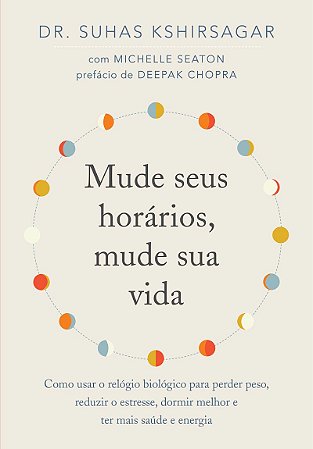 Mude seus horários, mude sua vida: Como usar o relógio biológico para perder peso, reduzir o estresse, dormir melhor e ter mais saúde e energia