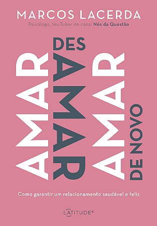 Amar, desamar, amar de novo: Como garantir um relacionamento saudável e feliz
