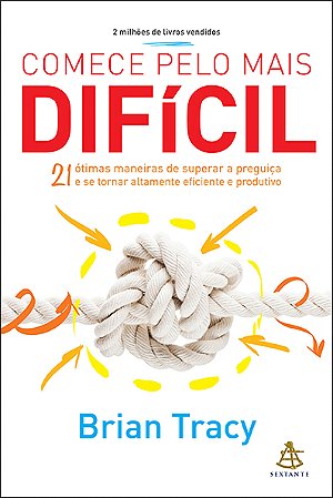 Comece pelo mais difícil: 21 ótimas maneiras de superar a preguiça e se tornar altamente eficiente e produtivo