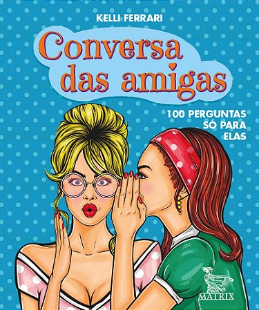 Conversa das amigas: 100 perguntas só para elas