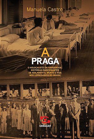 A praga: O holocausto da hanseníase. Histórias emocionantes de isolamento, morte e vida nos leprosários do Brasil