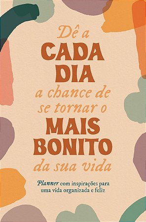 Dê a cada dia a chance de se tornar o mais bonito da sua vida: Planner com inspirações para uma vida organizada e feliz