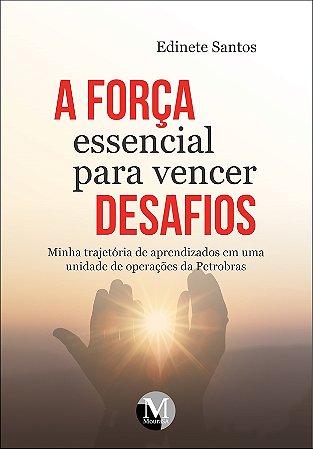 A força essencial para vencer desafios minha trajetória de aprendizados em uma unidade de operações da Petrobrás