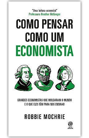 Como pensar como um economista: Grandes economistas que moldaram o mundo e o que eles têm para nos ensinar