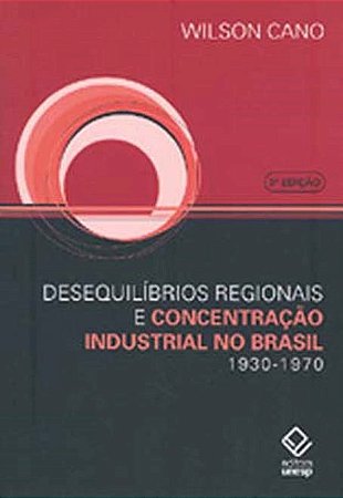 Desequilíbrios regionais e concentração industrial no Brasil - 3ª edição: 1930-1970