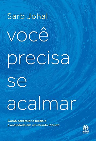 Você precisa se acalmar: Como controlar o medo e a ansiedade em um mundo incerto