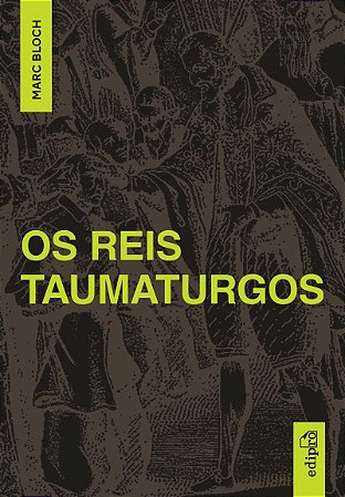 March Bloch - Os Reis Taumaturgos: Estudo sobre o caráter sobrenatural do poder régio na França e na Inglaterra