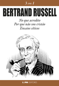 Bertrand Russell 3 em 1: No que acredito, Por que não sou cristão e Ensaios céticos