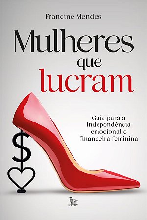 Mulheres que lucram: Guia para independência emocional e financeira feminina