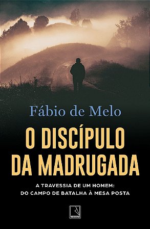 O discípulo da madrugada: A travessia de um homem: do campo de batalha à mesa posta