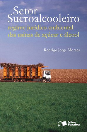 Setor Sucroalcooleiro: Regime Jurídico Ambiental das Usinas de Açúcar e Álcool - 1ª Edição 2011
