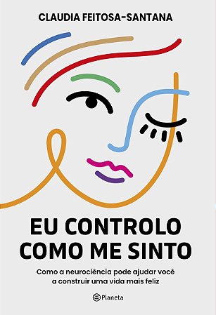 Eu controlo como me sinto: Como a neurociência pode ajudar você a construir uma vida mais feliz