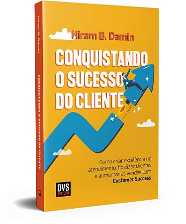 Conquistando o Sucesso do Cliente: Como criar excelência no atendimento, fidelizar clientes e aumentar as vendas com Customer Success