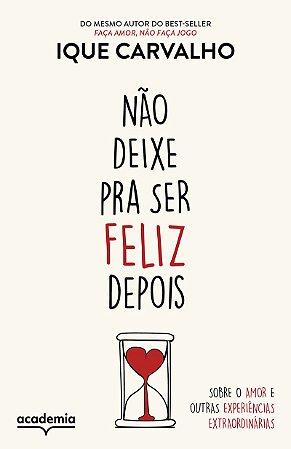 Não deixe pra ser feliz depois: Sobre o amor e outras experiências extraordinárias