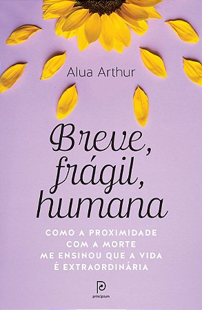 Breve, frágil, humana: Como a proximidade com a morte me ensinou que a vida é extraordinária