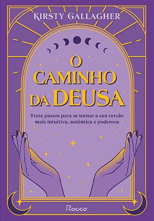 O caminho da deusa: Treze passos para se tornar a sua versão mais intuitiva, autêntica e poderosa