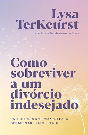 Como sobreviver a um divórcio indesejado: Um guia bíblico prático para desapegar sem se perder