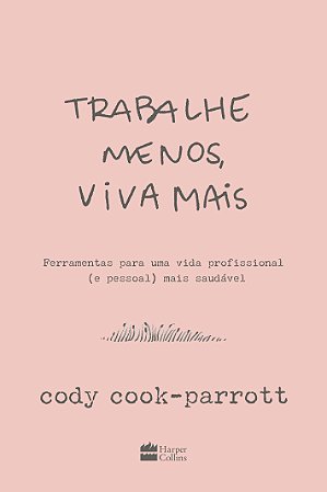 Trabalhe menos, viva mais: Ferramentas para uma vida profissional (e pessoal) mais saudável