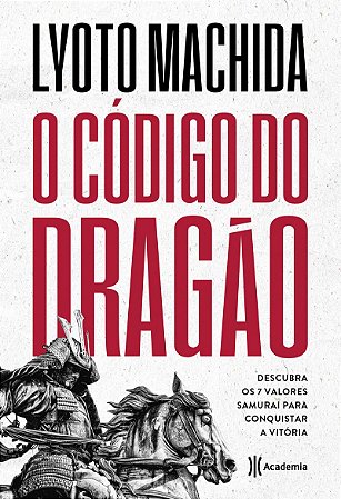 O código do dragão: Descubra os 7 valores Samurai para conquistar a vitória