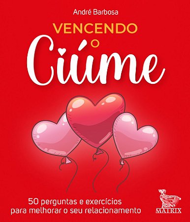 Vencendo o ciúme: 50 perguntas e exercícios para melhorar o seu relacionamento