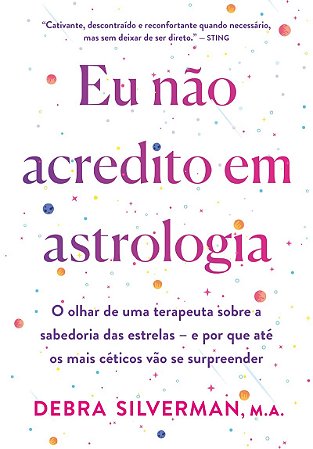 Eu não acredito em astrologia: O olhar de uma terapeuta sobre a sabedoria das estrelas – e por que até os mais céticos vão se surpreender