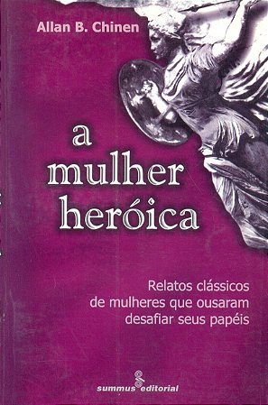A mulher heróica: relatos clássicos de mulheres que ousaram desafiar
