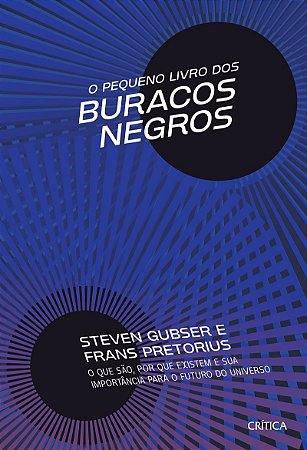 O Pequeno Livro dos Buracos Negros: O que são, por que existem e sua importância para o futuro do universo